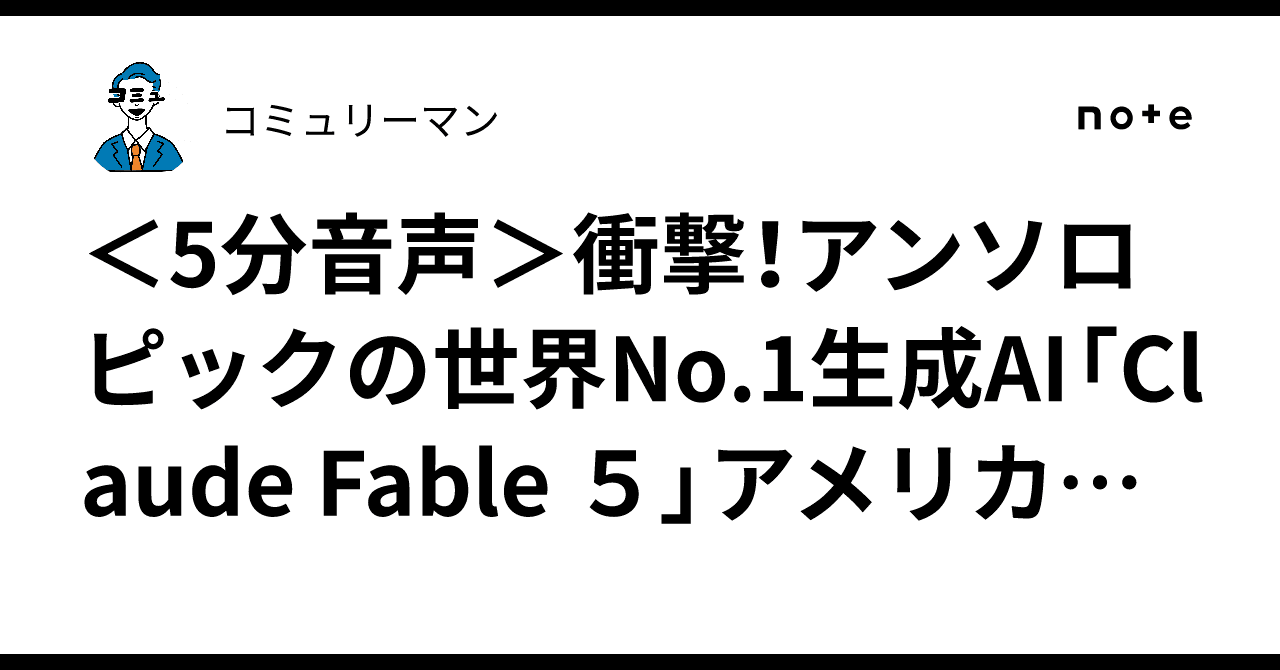 <5分音声>衝撃!アンソロピックの世界No.1生成AI「Claude Fable 5」アメリカ政府によって利用停止に
