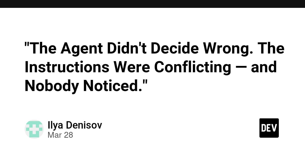 "The Agent Didn't Decide Wrong. The Instructions Were Conflicting — and Nobody Noticed."
