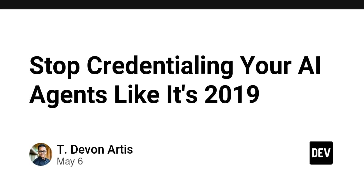Stop Credentialing Your AI Agents Like It's 2019