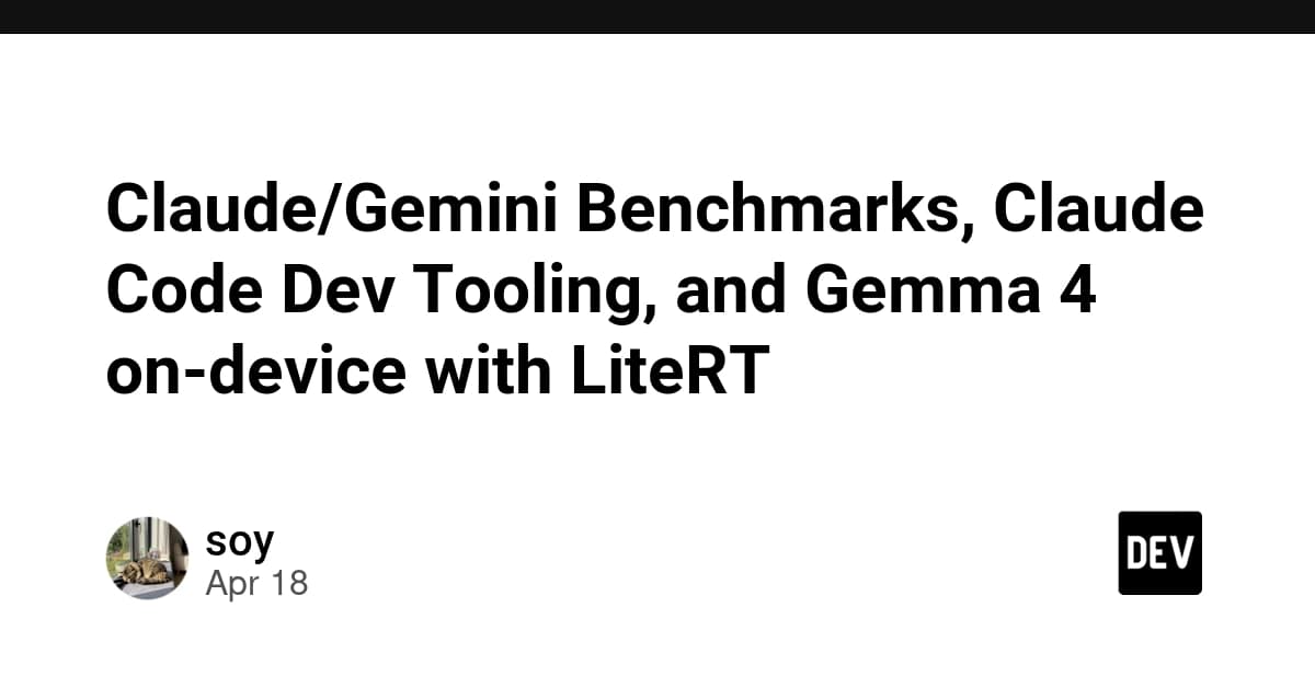 Claude/Gemini Benchmarks, Claude Code Dev Tooling, and Gemma 4 on-device with LiteRT