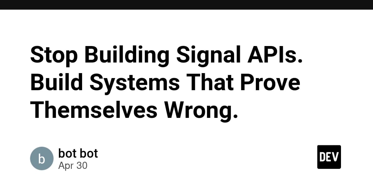 Stop Building Signal APIs. Build Systems That Prove Themselves Wrong.