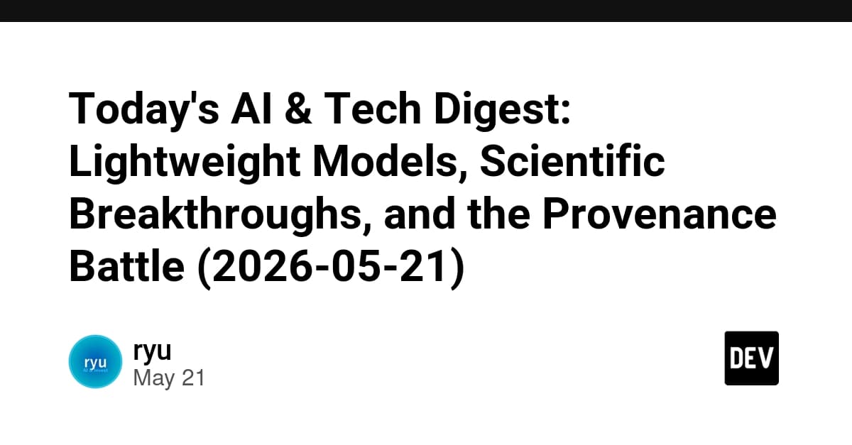 Today's AI & Tech Digest: Lightweight Models, Scientific Breakthroughs, and the Provenance Battle (2026-05-21)