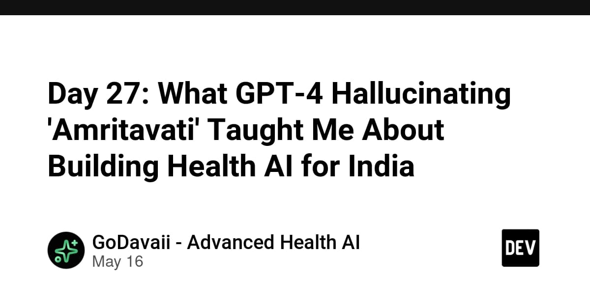Day 27: What GPT-4 Hallucinating 'Amritavati' Taught Me About Building Health AI for India