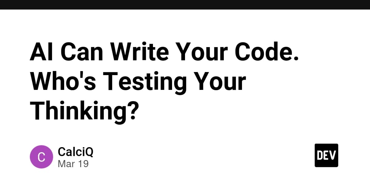 AI Can Write Your Code. Who's Testing Your Thinking?