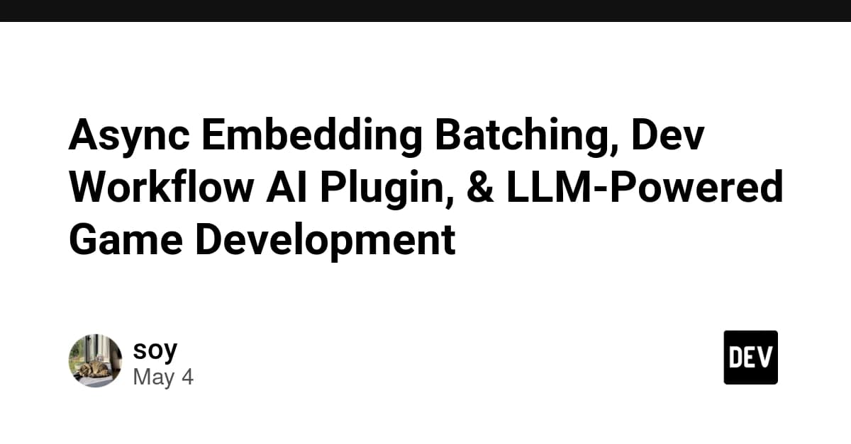 Async Embedding Batching, Dev Workflow AI Plugin, & LLM-Powered Game Development