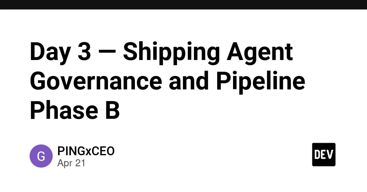Day 3 — Shipping Agent Governance and Pipeline Phase B
