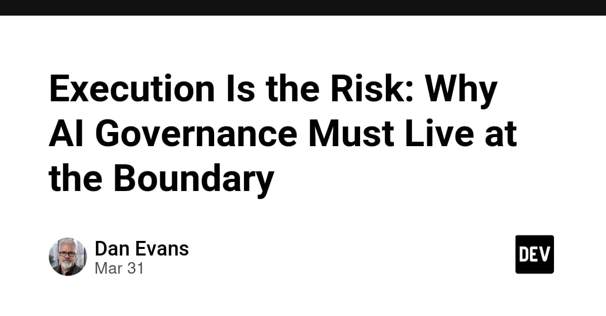 Execution Is the Risk: Why AI Governance Must Live at the Boundary