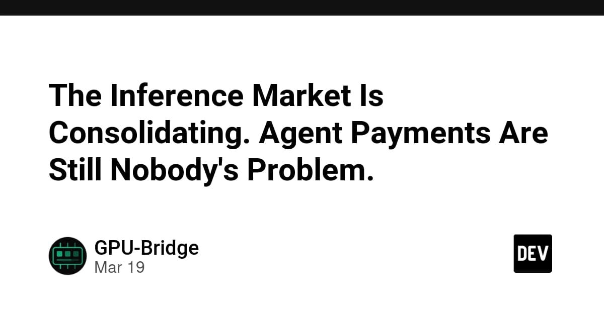 The Inference Market Is Consolidating. Agent Payments Are Still Nobody's Problem.