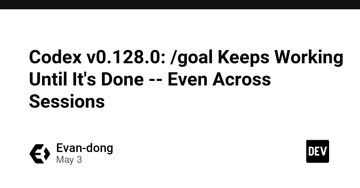 Codex v0.128.0: /goal Keeps Working Until It's Done -- Even Across Sessions