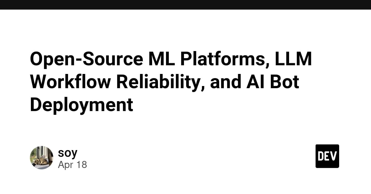 Open-Source ML Platforms, LLM Workflow Reliability, and AI Bot Deployment