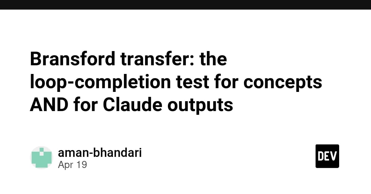 Bransford transfer: the loop-completion test for concepts AND for Claude outputs