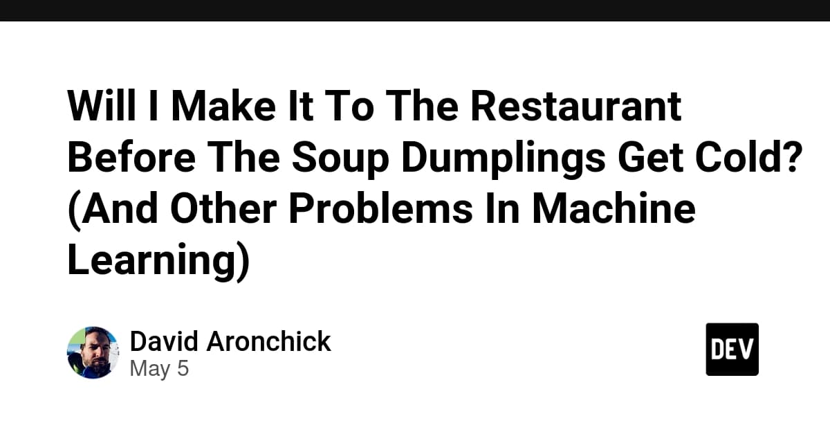 Will I Make It To The Restaurant Before The Soup Dumplings Get Cold? (And Other Problems In Machine Learning)