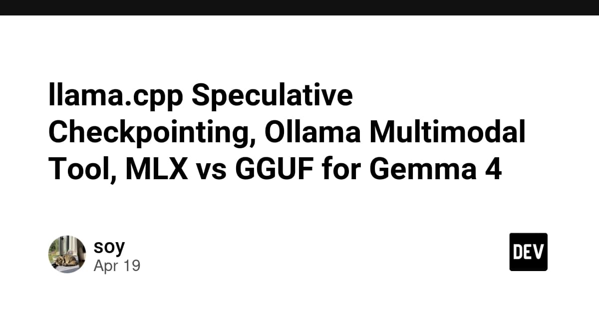 llama.cpp Speculative Checkpointing, Ollama Multimodal Tool, MLX vs GGUF for Gemma 4